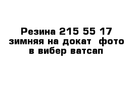 Резина 215 55 17 зимняя на докат  фото в вибер ватсап 